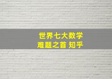 世界七大数学难题之首 知乎